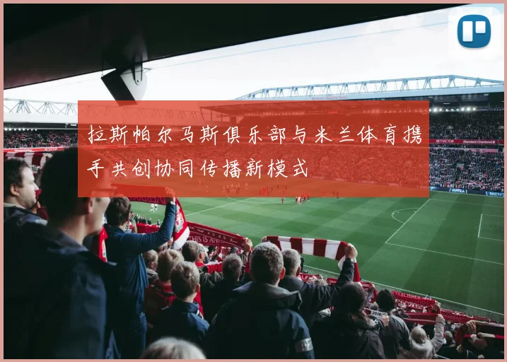 拉斯帕尔马斯俱乐部与米兰体育携手共创协同传播新模式