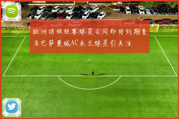 欧洲顶级联赛球星合同即将到期皇马巴萨曼城AC米兰球员引关注